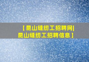 【昆山缝纫工招聘网|昆山缝纫工招聘信息】